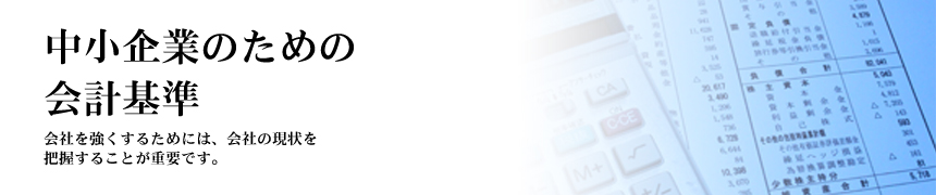中小企業のための会計基準 会社を強くするためには、会社の現状を把握することが重要です。